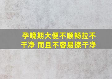 孕晚期大便不顺畅拉不干净 而且不容易擦干净